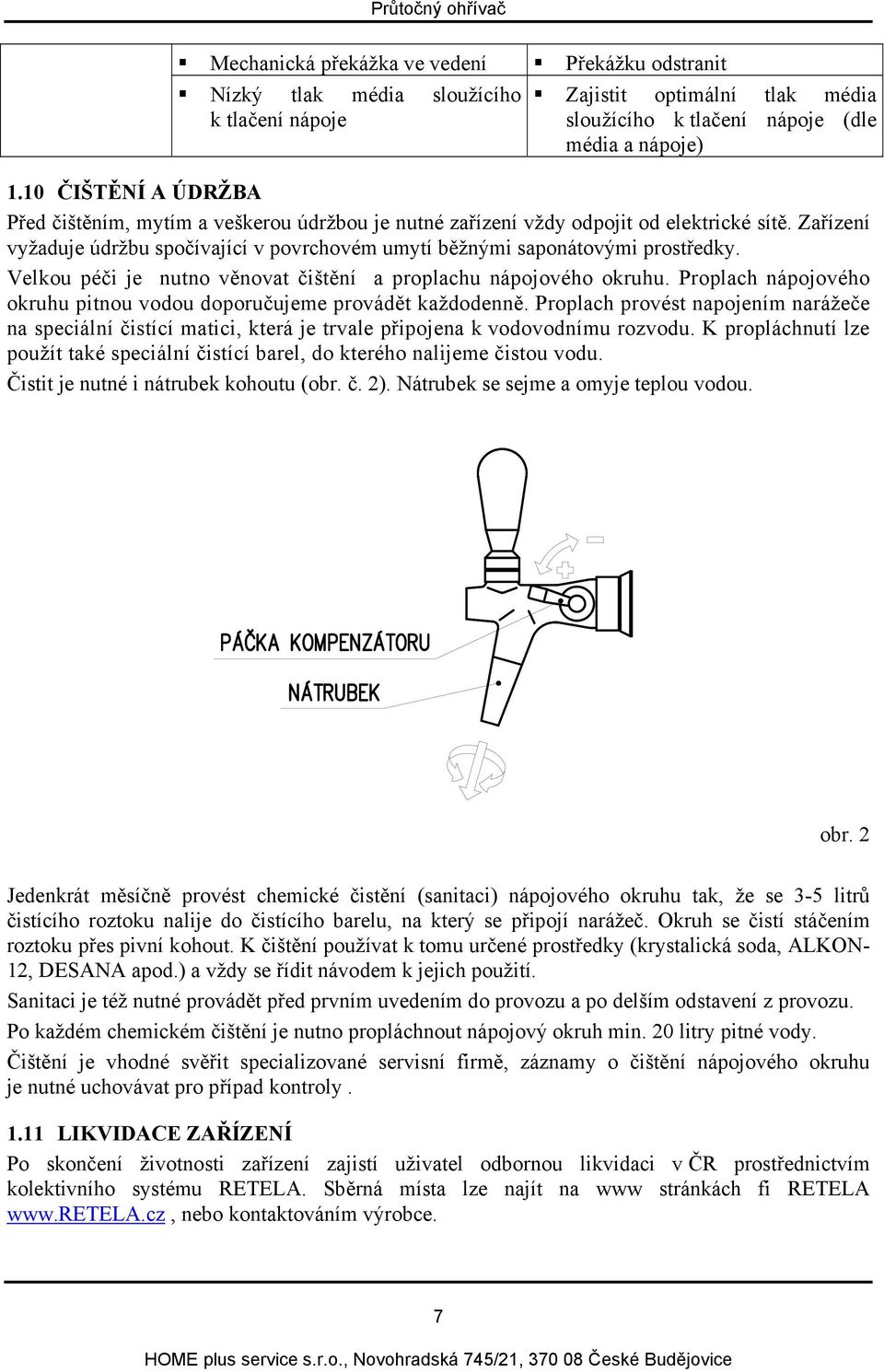 Velkou péči je nutno věnovat čištění a proplachu nápojového okruhu. Proplach nápojového okruhu pitnou vodou doporučujeme provádět každodenně.