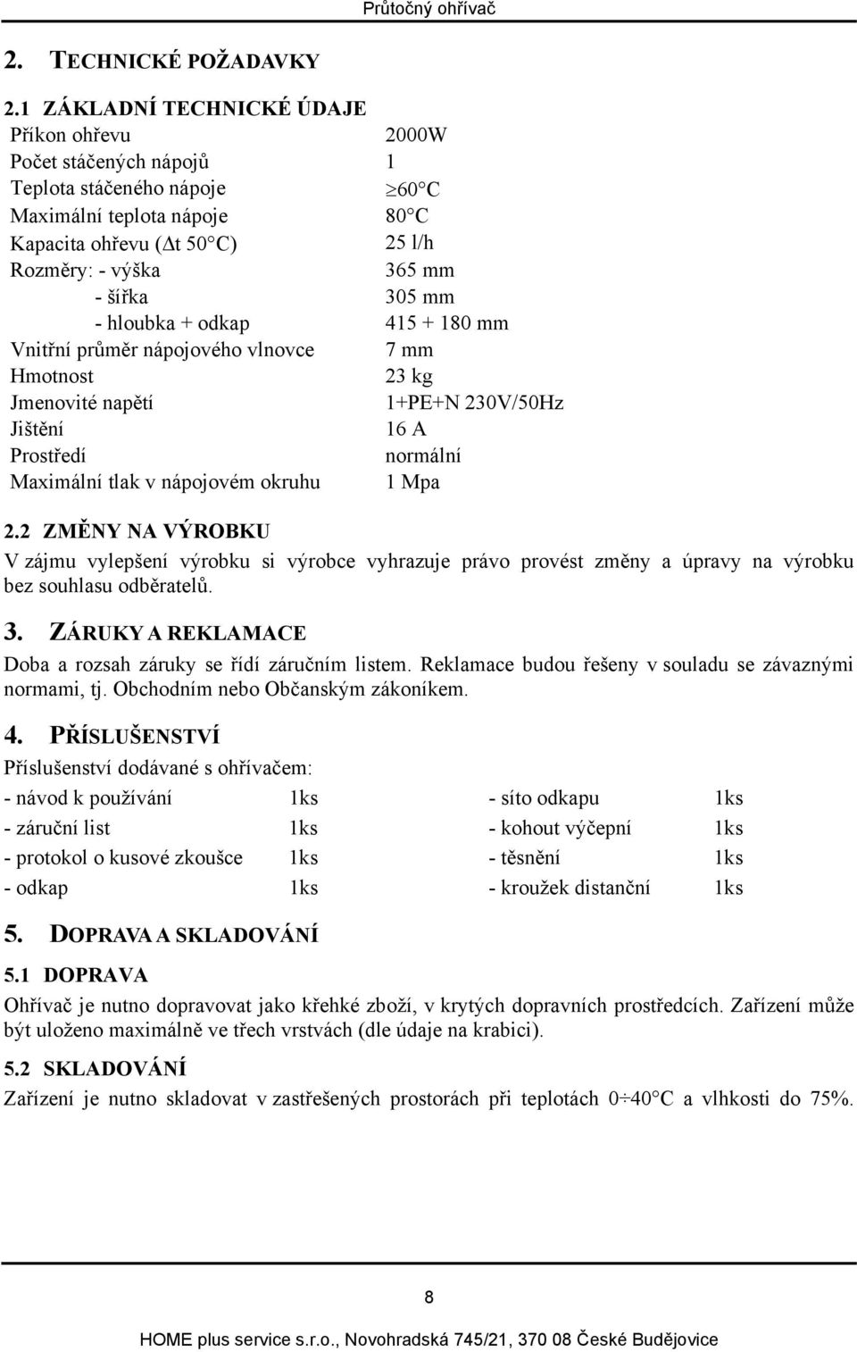 305 mm - hloubka + odkap 415 + 180 mm Vnitřní průměr nápojového vlnovce 7 mm Hmotnost 23 kg Jmenovité napětí 1+PE+N 230V/50Hz Jištění 16 A Prostředí normální Maximální tlak v nápojovém okruhu 1 Mpa 2.