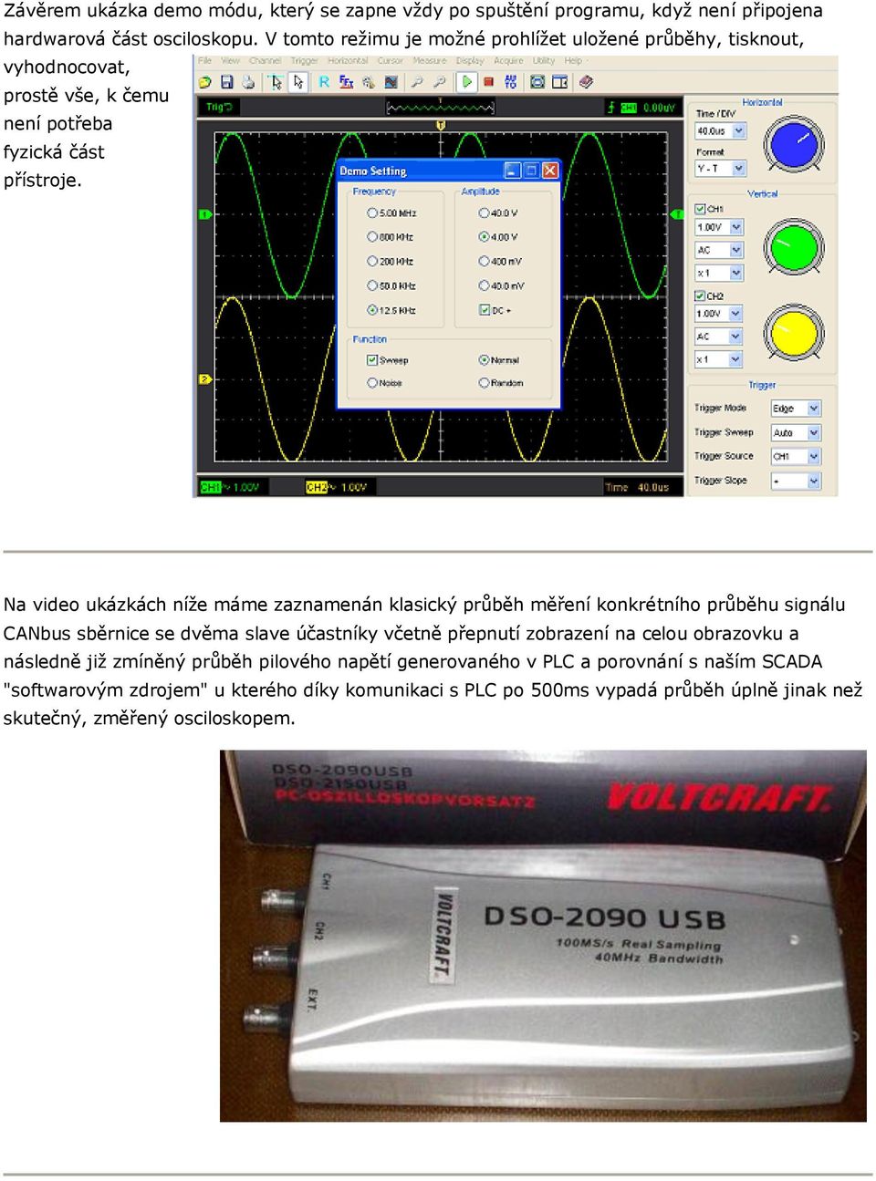 Na video ukázkách níže máme zaznamenán klasický průběh měření konkrétního průběhu signálu CANbus sběrnice se dvěma slave účastníky včetně přepnutí zobrazení na