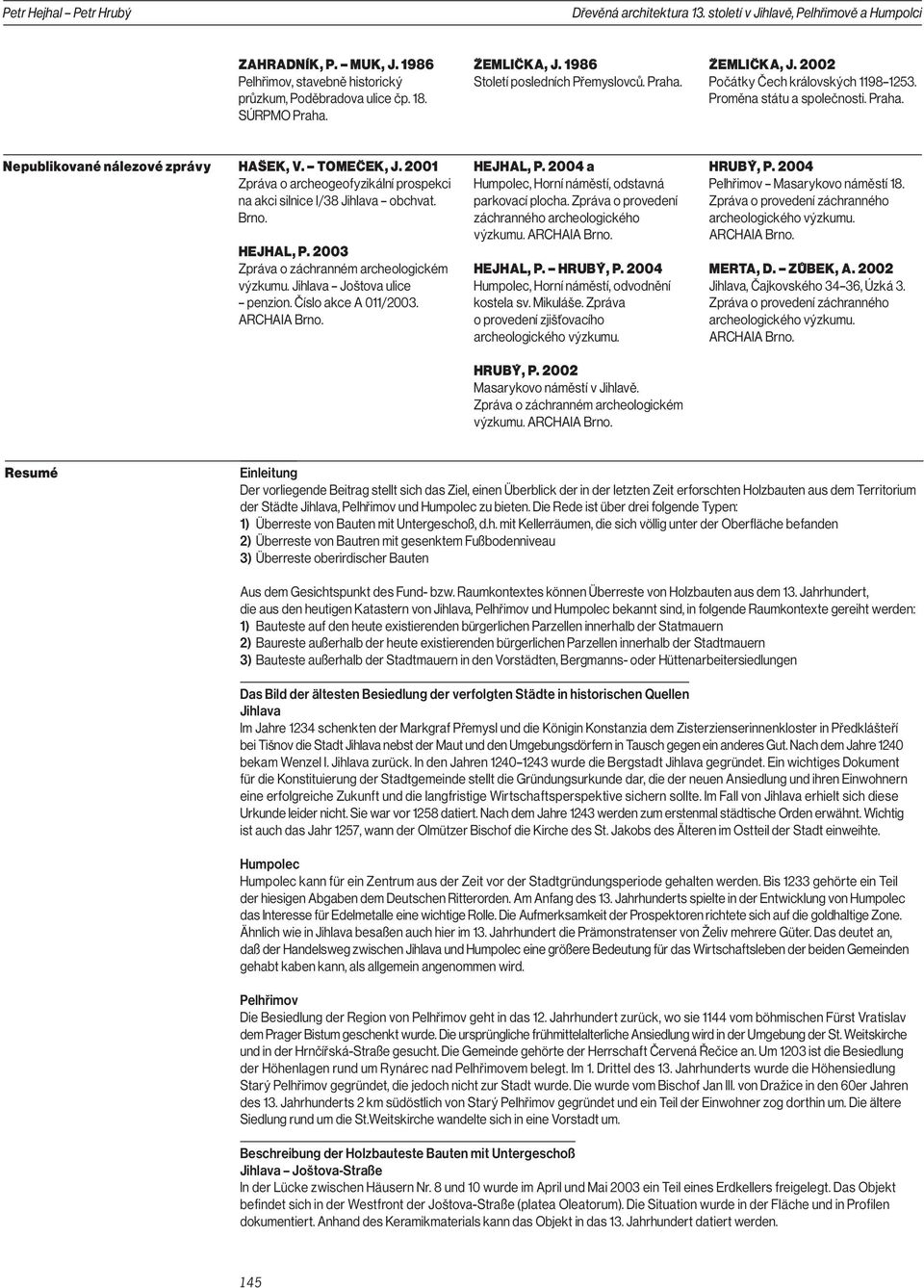 2001 Zpráva o archeogeofyzikální prospekci na akci silnice I/38 Jihlava obchvat. Brno. HEJHAL, P. 2003 Zpráva o záchranném archeologickém výzkumu. Jihlava Joštova ulice penzion. Číslo akce A 011/2003.