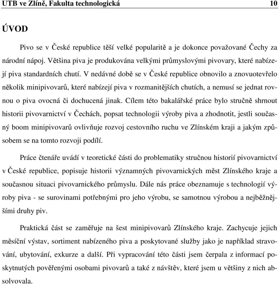 V nedávné době se v České republice obnovilo a znovuotevřelo několik minipivovarů, které nabízejí piva v rozmanitějších chutích, a nemusí se jednat rovnou o piva ovocná či dochucená jinak.