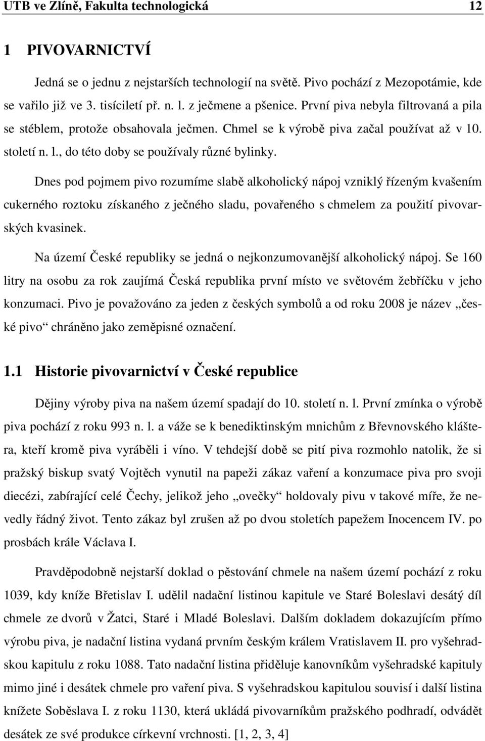 Dnes pod pojmem pivo rozumíme slabě alkoholický nápoj vzniklý řízeným kvašením cukerného roztoku získaného z ječného sladu, povařeného s chmelem za použití pivovarských kvasinek.