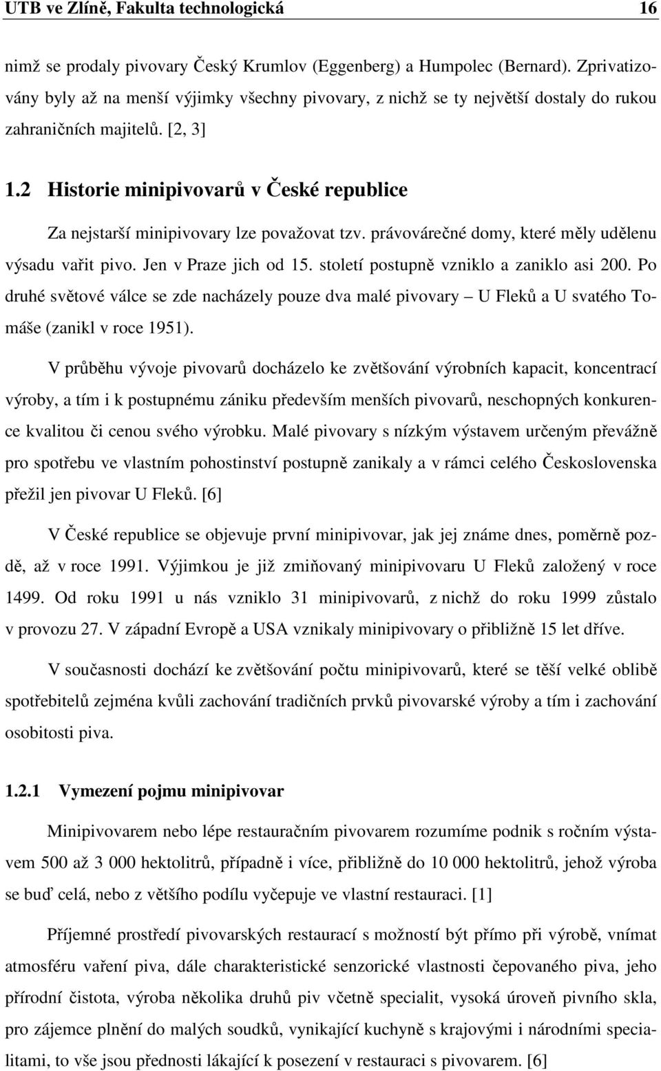 2 Historie minipivovarů v České republice Za nejstarší minipivovary lze považovat tzv. právovárečné domy, které měly udělenu výsadu vařit pivo. Jen v Praze jich od 15.