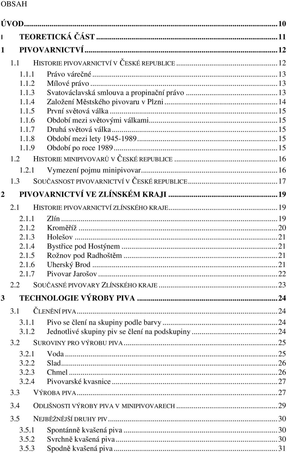 ..15 1.2 HISTORIE MINIPIVOVARŮ V ČESKÉ REPUBLICE...16 1.2.1 Vymezení pojmu minipivovar...16 1.3 SOUČASNOST PIVOVARNICTVÍ V ČESKÉ REPUBLICE...17 2 PIVOVARNICTVÍ VE ZLÍNSKÉM KRAJI...19 2.