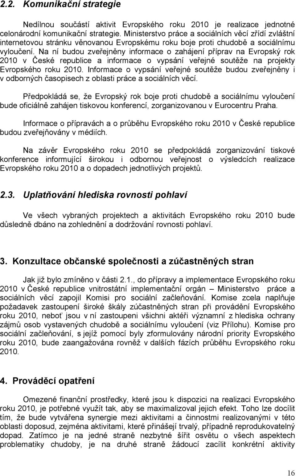 Na ní budou zveřejněny informace o zahájení příprav na Evropský rok 2010 v České republice a informace o vypsání veřejné soutěže na projekty Evropského roku 2010.