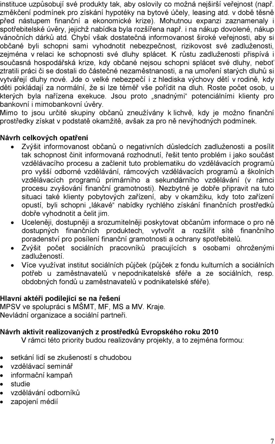 Chybí však dostatečná informovanost široké veřejnosti, aby si občané byli schopni sami vyhodnotit nebezpečnost, rizikovost své zadluženosti, zejména v relaci ke schopnosti své dluhy splácet.