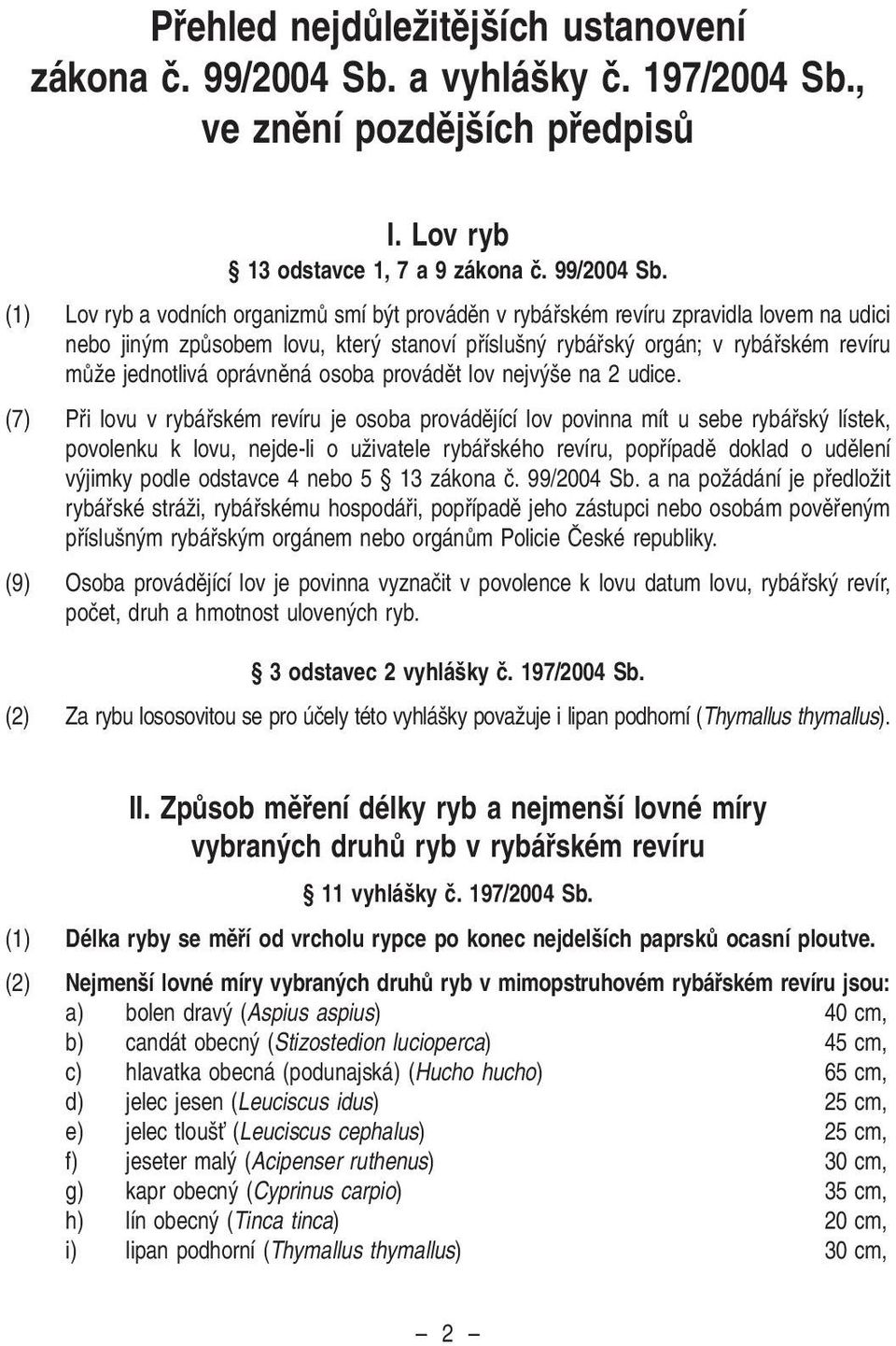 (1) Lov ryb a vodních organizmû smí b t provádûn v rybáfiském revíru zpravidla lovem na udici nebo jin m zpûsobem lovu, kter stanoví pfiíslu n rybáfisk orgán; v rybáfiském revíru mûïe jednotlivá