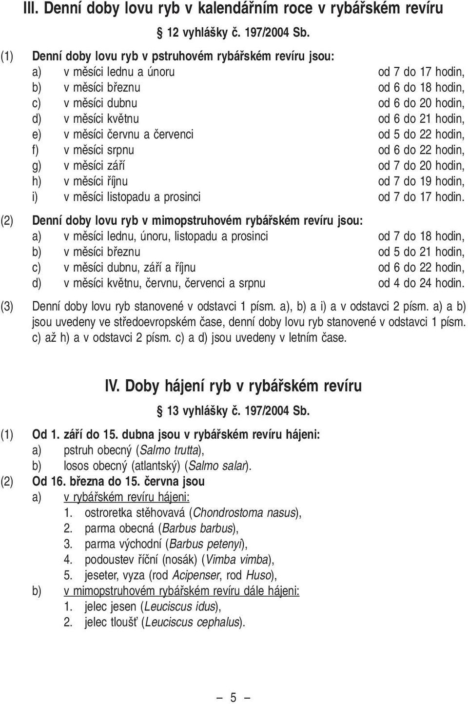 od 6 do 21 hodin, e) v mûsíci ãervnu a ãervenci od 5 do 22 hodin, f) v mûsíci srpnu od 6 do 22 hodin, g) v mûsíci záfií od 7 do 20 hodin, h) v mûsíci fiíjnu od 7 do 19 hodin, i) v mûsíci listopadu a