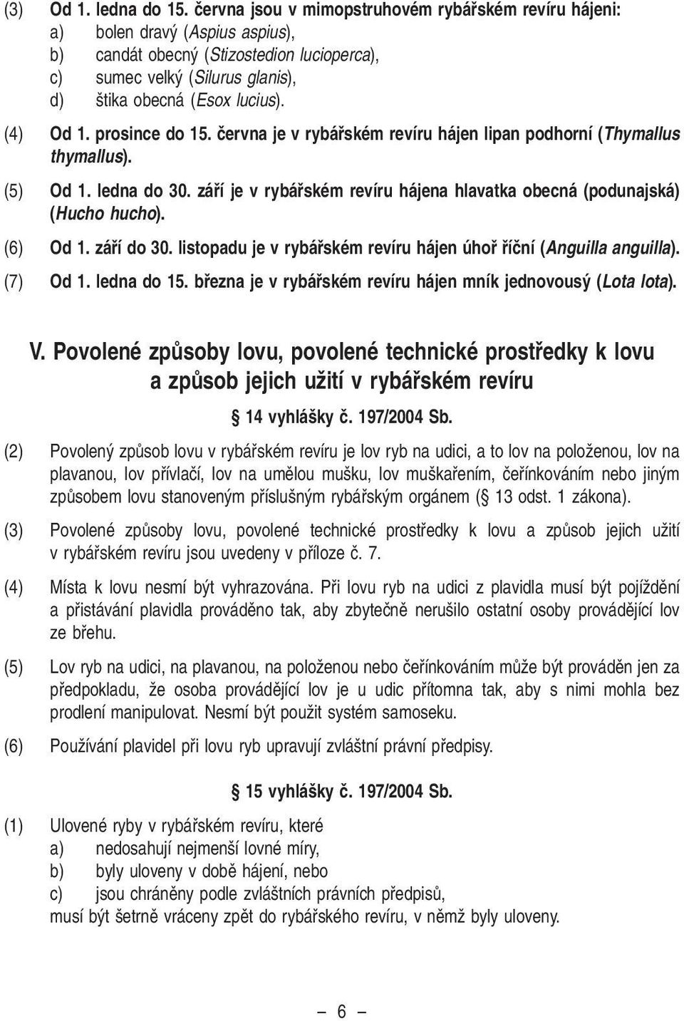 prosince do 15. ãervna je v rybáfiském revíru hájen lipan podhorní (Thymallus thymallus). (5) Od 1. ledna do 30. záfií je v rybáfiském revíru hájena hlavatka obecná (podunajská) (Hucho hucho).