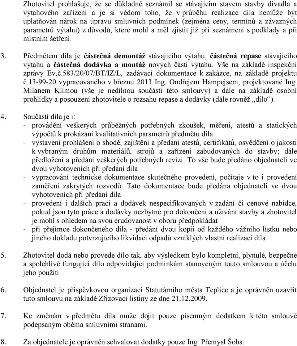 Předmětem díla je částečná demontáž stávajícího výtahu, částečná repase stávajícího výtahu a částečná dodávka a montáž nových částí výtahu. Vše na základě inspekční zprávy Ev.č.583/20/07/BT/IZ/L, zadávací dokumentace k zakázce, na základě projektu č.