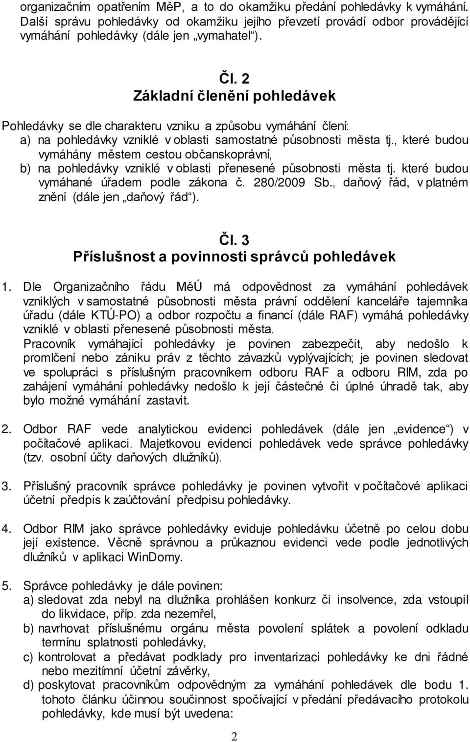 , které budou vymáhány městem cestou občanskoprávní, b) na vzniklé v oblasti přenesené působnosti města tj. které budou vymáhané úřadem podle zákona č. 280/2009 Sb.