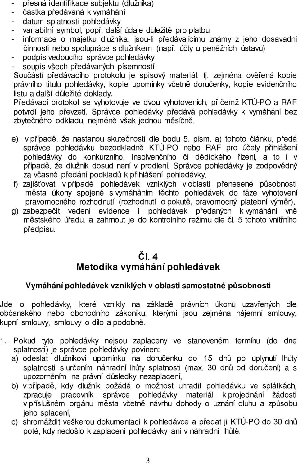 účty u peněžních ústavů) - podpis vedoucího správce - soupis všech předávaných písemností Součástí předávacího protokolu je spisový materiál, tj.