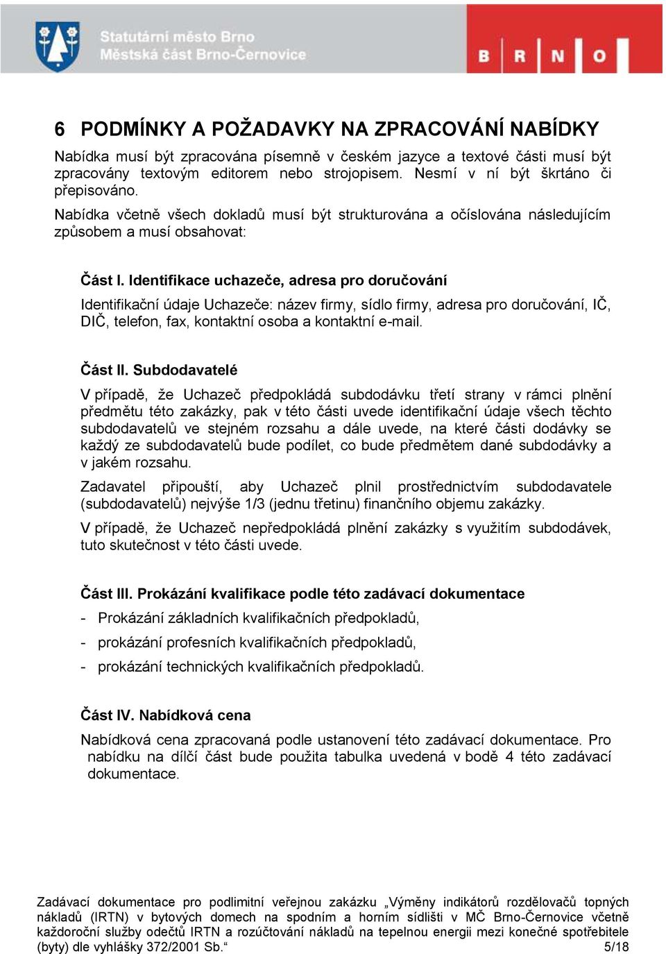 Identifikace uchazeče, adresa pro doručování Identifikační údaje Uchazeče: název firmy, sídlo firmy, adresa pro doručování, IČ, DIČ, telefon, fax, kontaktní osoba a kontaktní e-mail. Část II.