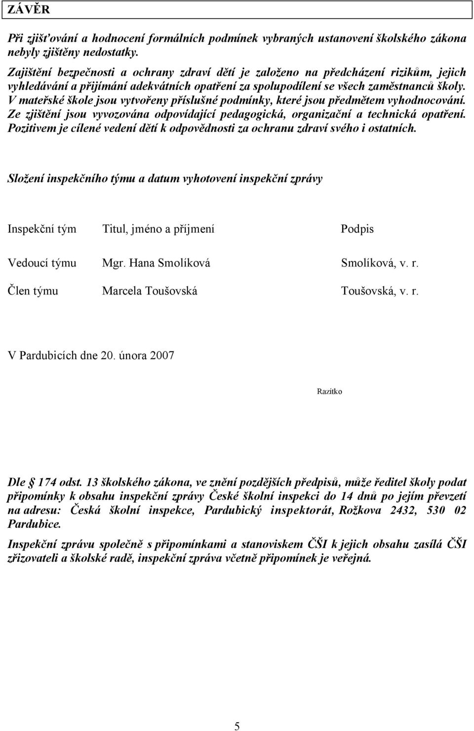 V mateřské škole jsou vytvořeny příslušné podmínky, které jsou předmětem vyhodnocování. Ze zjištění jsou vyvozována odpovídající pedagogická, organizační a technická opatření.