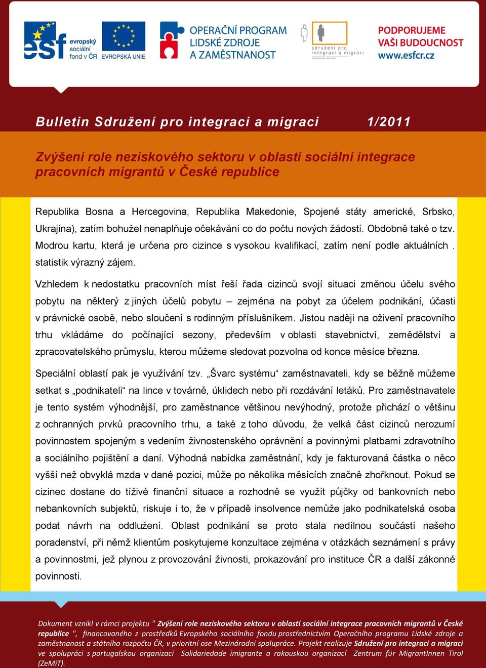 Vzhledem k nedostatku pracovních míst řeší řada cizinců svojí situaci změnou účelu svého pobytu na některý z jiných účelů pobytu zejména na pobyt za účelem podnikání, účasti v právnické osobě, nebo