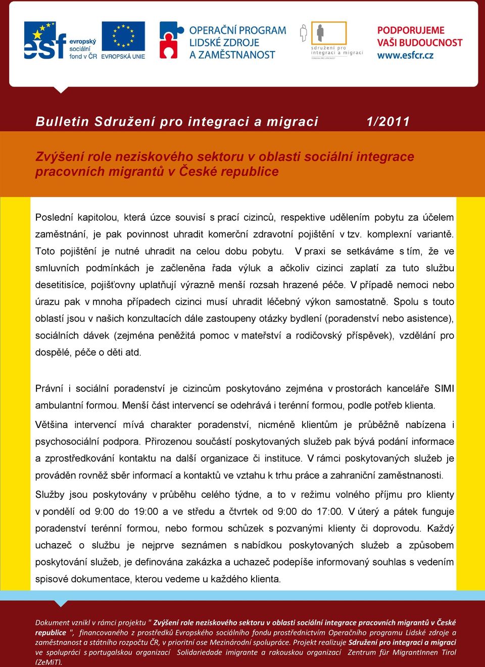 V praxi se setkáváme s tím, že ve smluvních podmínkách je začleněna řada výluk a ačkoliv cizinci zaplatí za tuto službu desetitisíce, pojišťovny uplatňují výrazně menší rozsah hrazené péče.