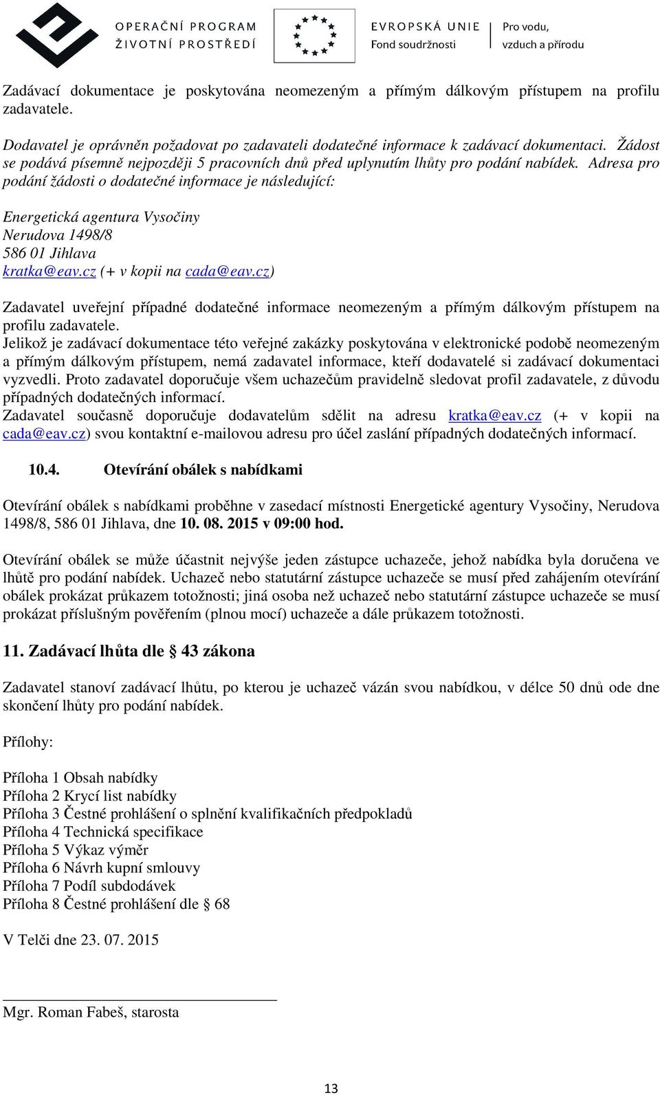 Adresa pro podání žádosti o dodatečné informace je následující: Energetická agentura Vysočiny Nerudova 1498/8 586 01 Jihlava kratka@eav.cz (+ v kopii na cada@eav.