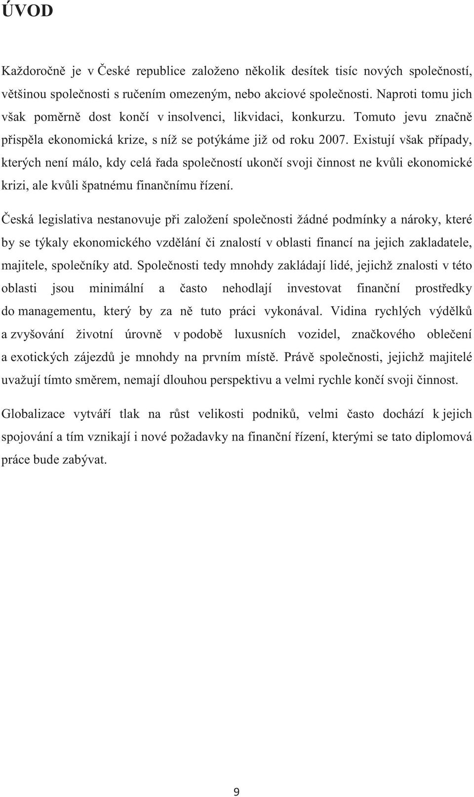 Existují však pípady, kterých není málo, kdy celá ada spoleností ukoní svoji innost ne kvli ekonomické krizi, ale kvli špatnému finannímu ízení.