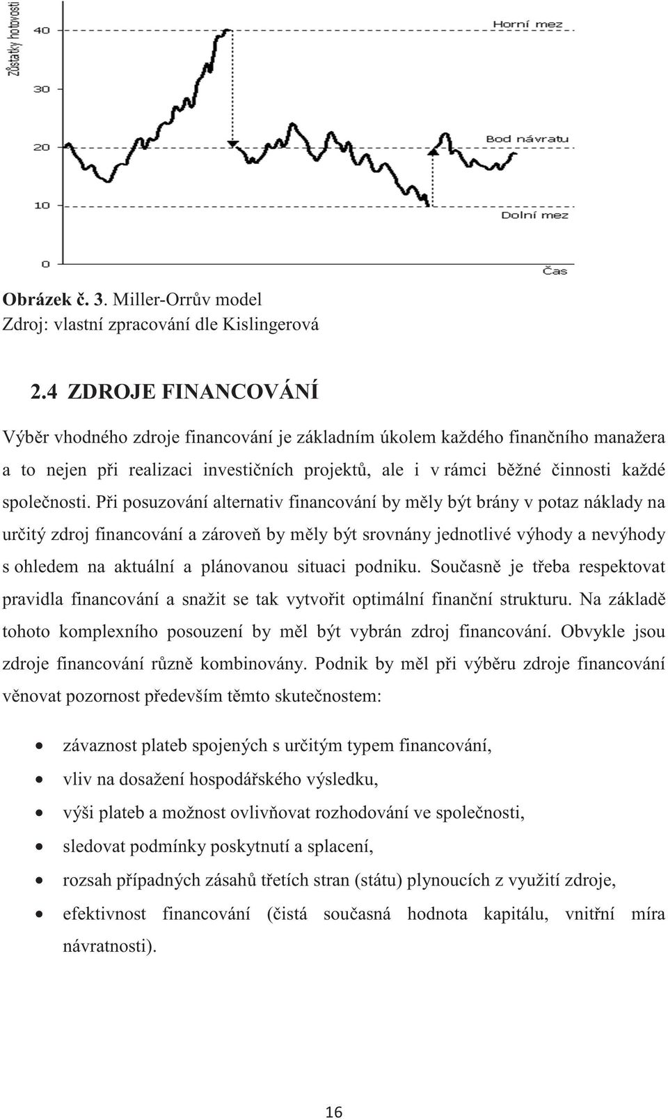 Pi posuzování alternativ financování by mly být brány v potaz náklady na uritý zdroj financování a zárove by mly být srovnány jednotlivé výhody a nevýhody s ohledem na aktuální a plánovanou situaci