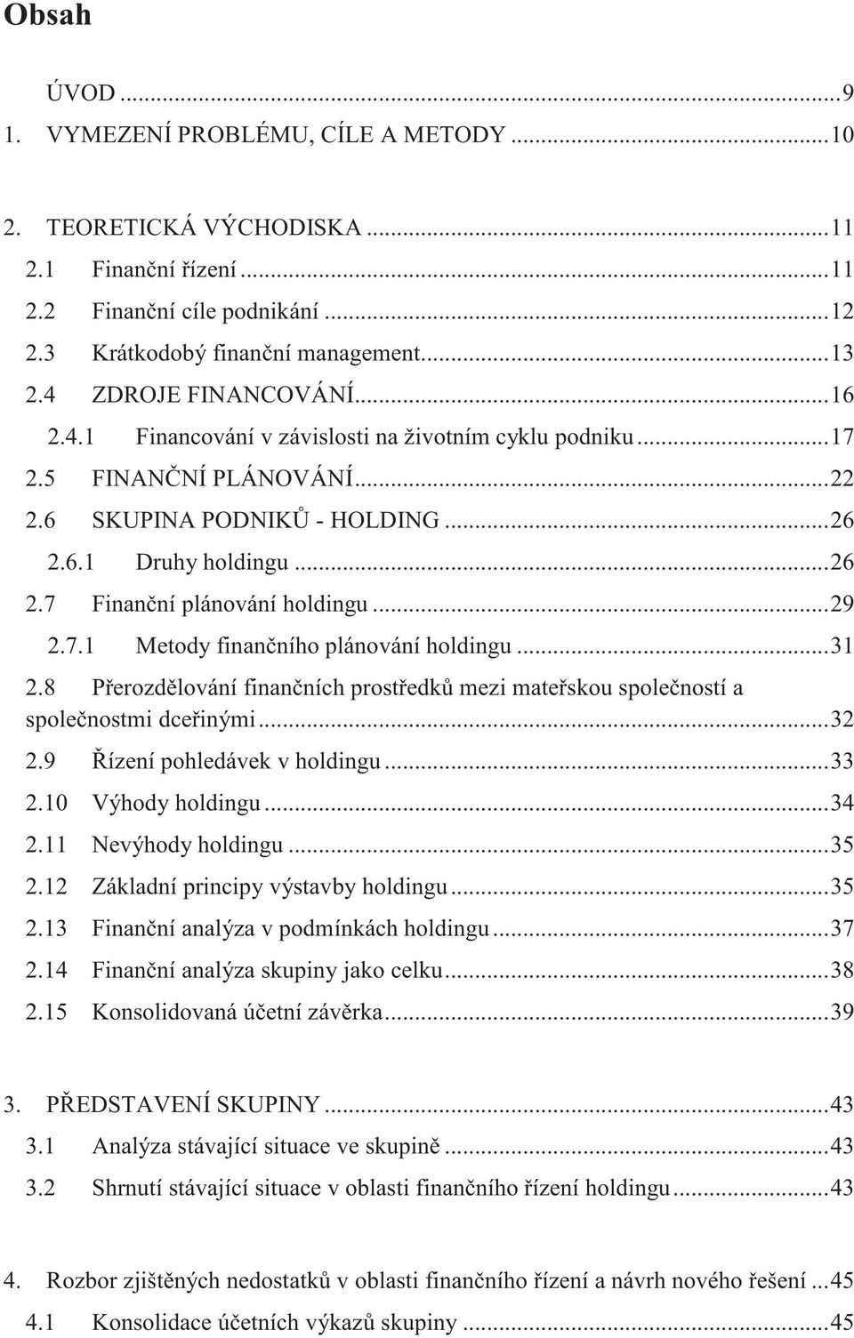 .. 29 2.7.1 Metody finanního plánování holdingu... 31 2.8 Perozdlování finanních prostedk mezi mateskou spoleností a spolenostmi dceinými... 32 2.9 ízení pohledávek v holdingu... 33 2.