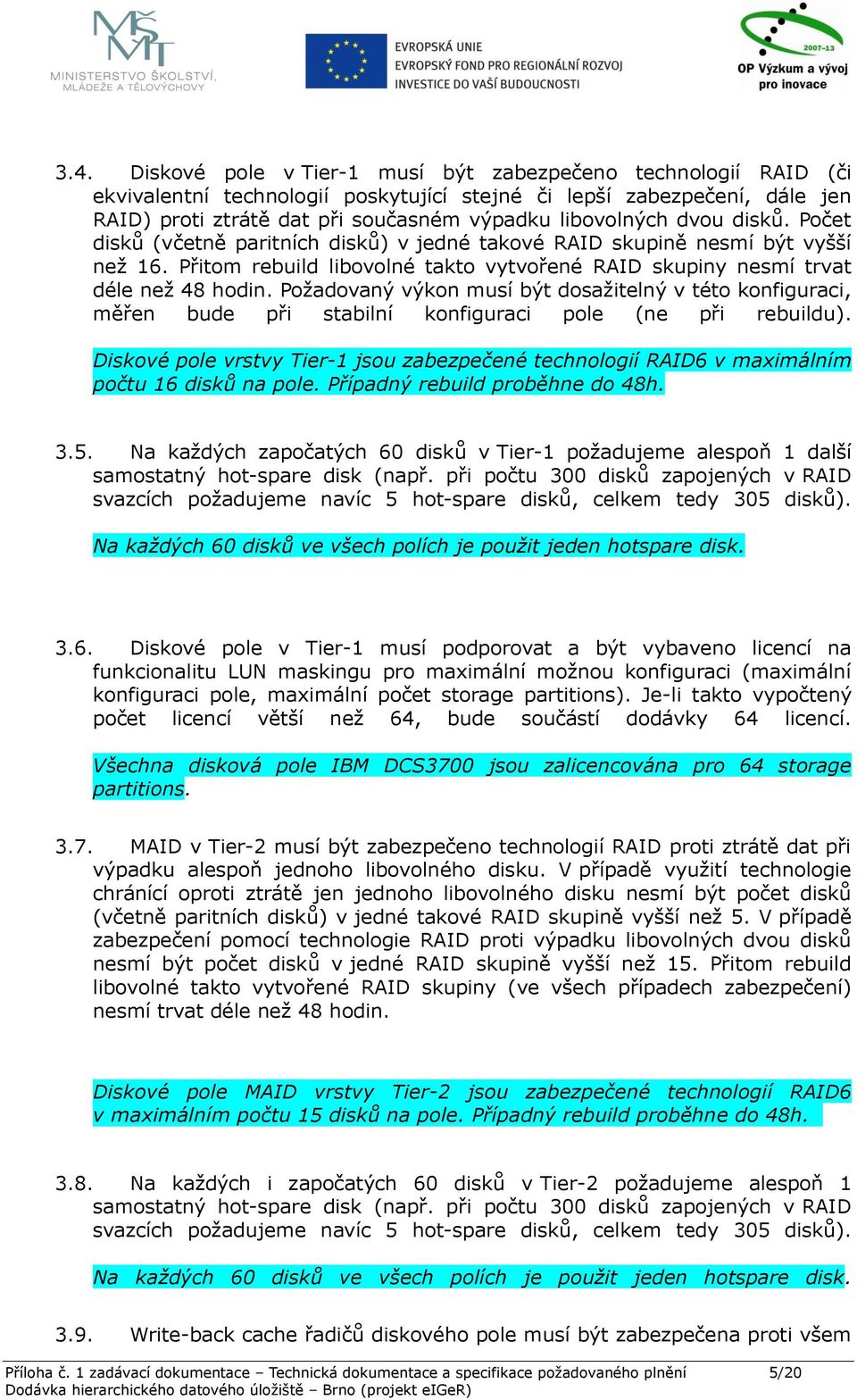 Požadovaný výkon musí být dosažitelný v této konfiguraci, měřen bude při stabilní konfiguraci pole (ne při rebuildu).