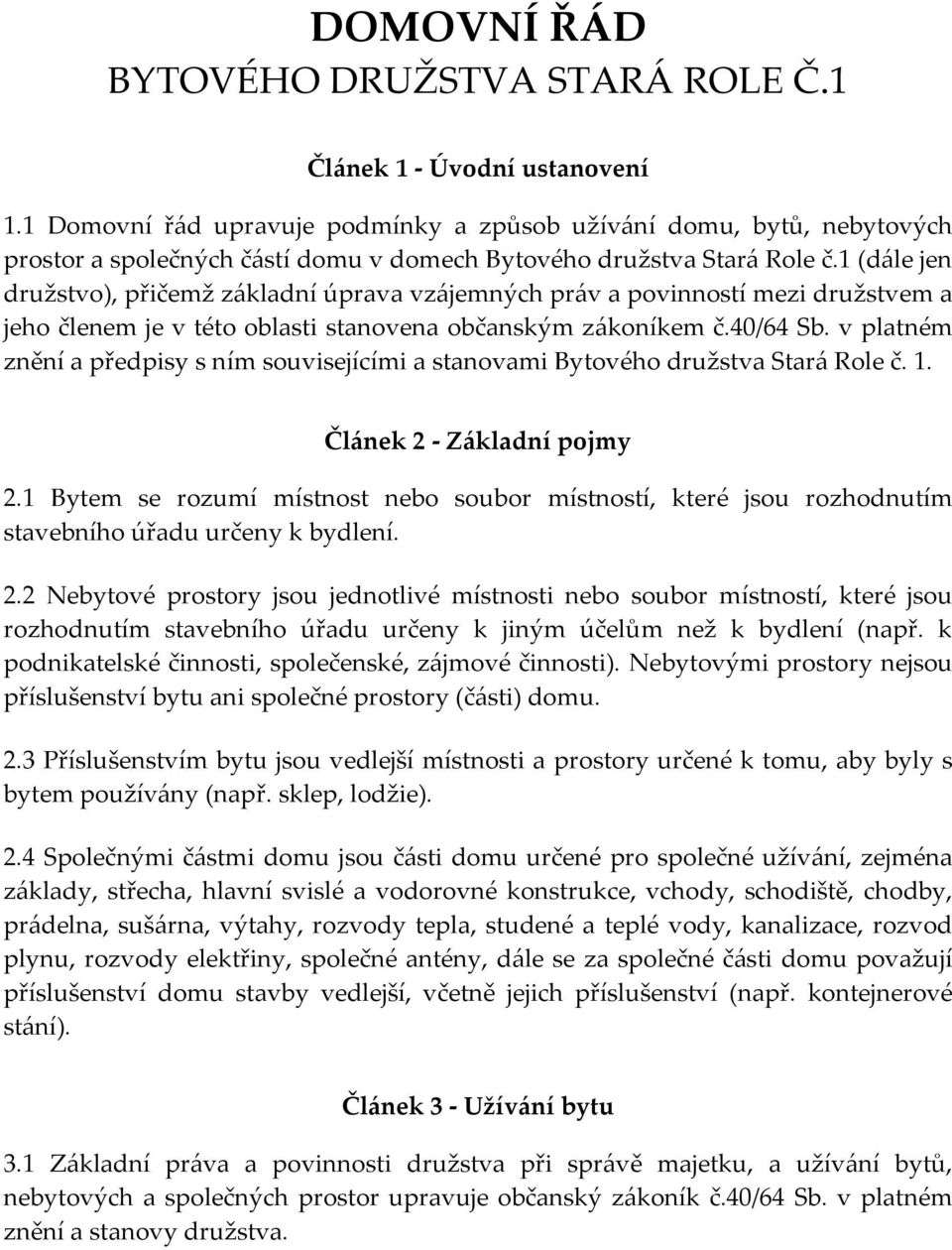 1 (dále jen družstvo), přičemž základní úprava vzájemných práv a povinností mezi družstvem a jeho členem je v této oblasti stanovena občanským zákoníkem č.40/64 Sb.