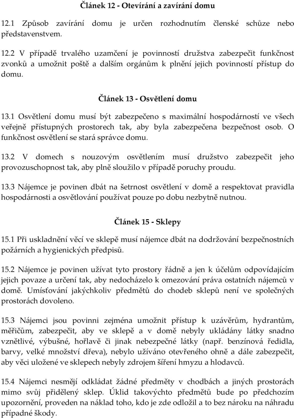 O funkčnost osvětlení se stará správce domu. 13.2 V domech s nouzovým osvětlením musí družstvo zabezpečit jeho provozuschopnost tak, aby plně sloužilo v případě poruchy proudu. 13.3 Nájemce je povinen dbát na šetrnost osvětlení v domě a respektovat pravidla hospodárnosti a osvětlování používat pouze po dobu nezbytně nutnou.
