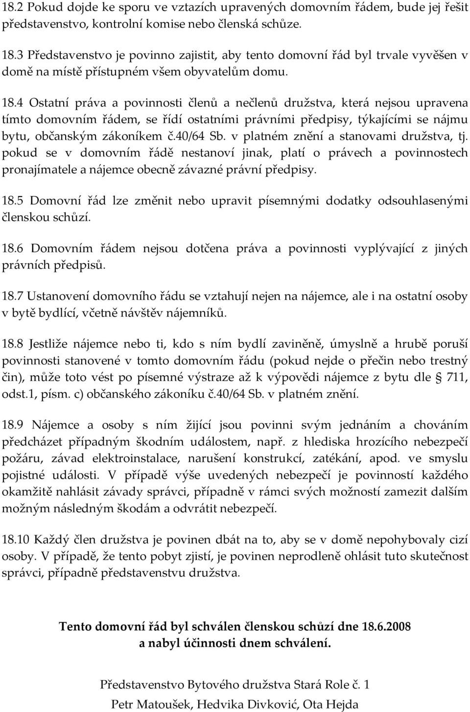 4 Ostatní práva a povinnosti členů a nečlenů družstva, která nejsou upravena tímto domovním řádem, se řídí ostatními právními předpisy, týkajícími se nájmu bytu, občanským zákoníkem č.40/64 Sb.