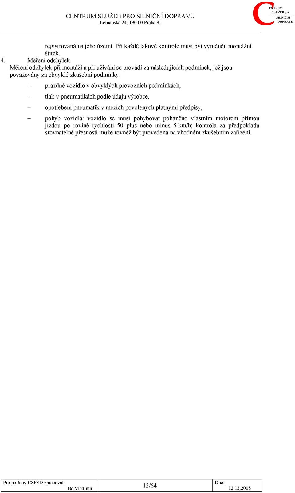 obvyklých provozních podmínkách, tlak v pneumatikách podle údajů výrobce, opotřebení pneumatik v mezích povolených platnými předpisy, pohyb vozidla: vozidlo se musí