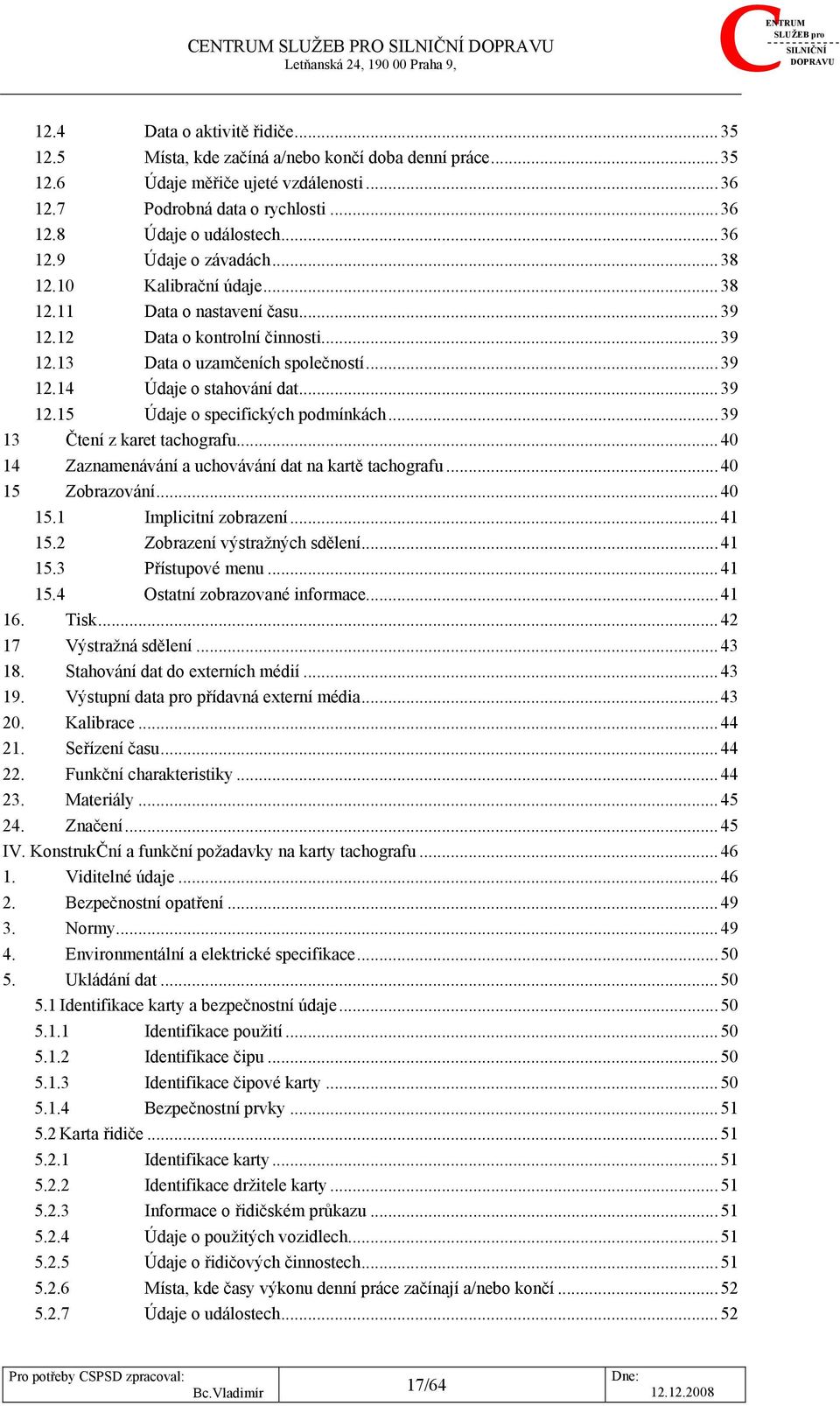 ..39 12.14 Údaje o stahování dat...39 12.15 Údaje o specifických podmínkách...39 13 Čtení z karet tachografu...40 14 Zaznamenávání a uchovávání dat na kartě tachografu...40 15 Zobrazování...40 15.1 Implicitní zobrazení.