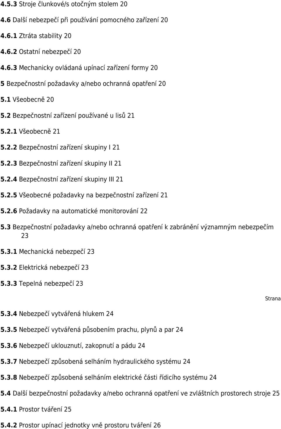 2.5 Všeobecné požadavky na bezpečnostní zařízení 21 5.2.6 Požadavky na automatické monitorování 22 5.3 Bezpečnostní požadavky a/nebo ochranná opatření k zabránění významným nebezpečím 23 5.3.1 Mechanická nebezpečí 23 5.