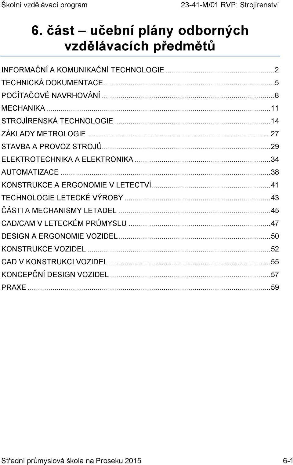 .. 38 KONSTRUKCE A ERGONOMIE V LETECTVÍ... 41 TECHNOLOGIE LETECKÉ VÝROBY... 43 ČÁSTI A MECHANISMY LETADEL... 45 CAD/CAM V LETECKÉM PRŮMYSLU.