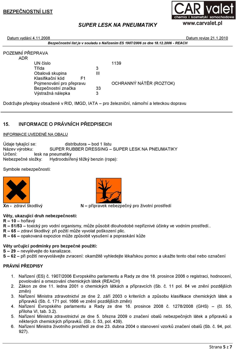 INFORMACE O PRÁVNÍCH PŘEDPISECH INFORMACE UVEDENÉ NA OBALU Údaje tykající se: distributora bod 1 listu Název výrobku: SUPER RUBBER DRESSING Určení: lesk na pneumatiky Nebezpečné sloţky: Hydroodsířený