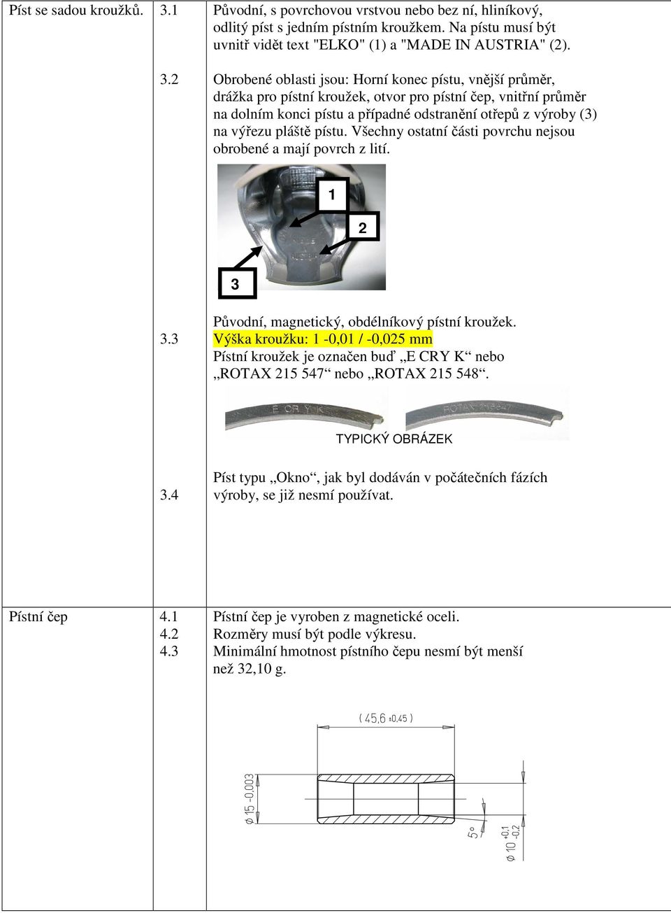 pláště pístu. Všechny ostatní části povrchu nejsou obrobené a mají povrch z lití. 1 2 3 3.3 Původní, magnetický, obdélníkový pístní kroužek.