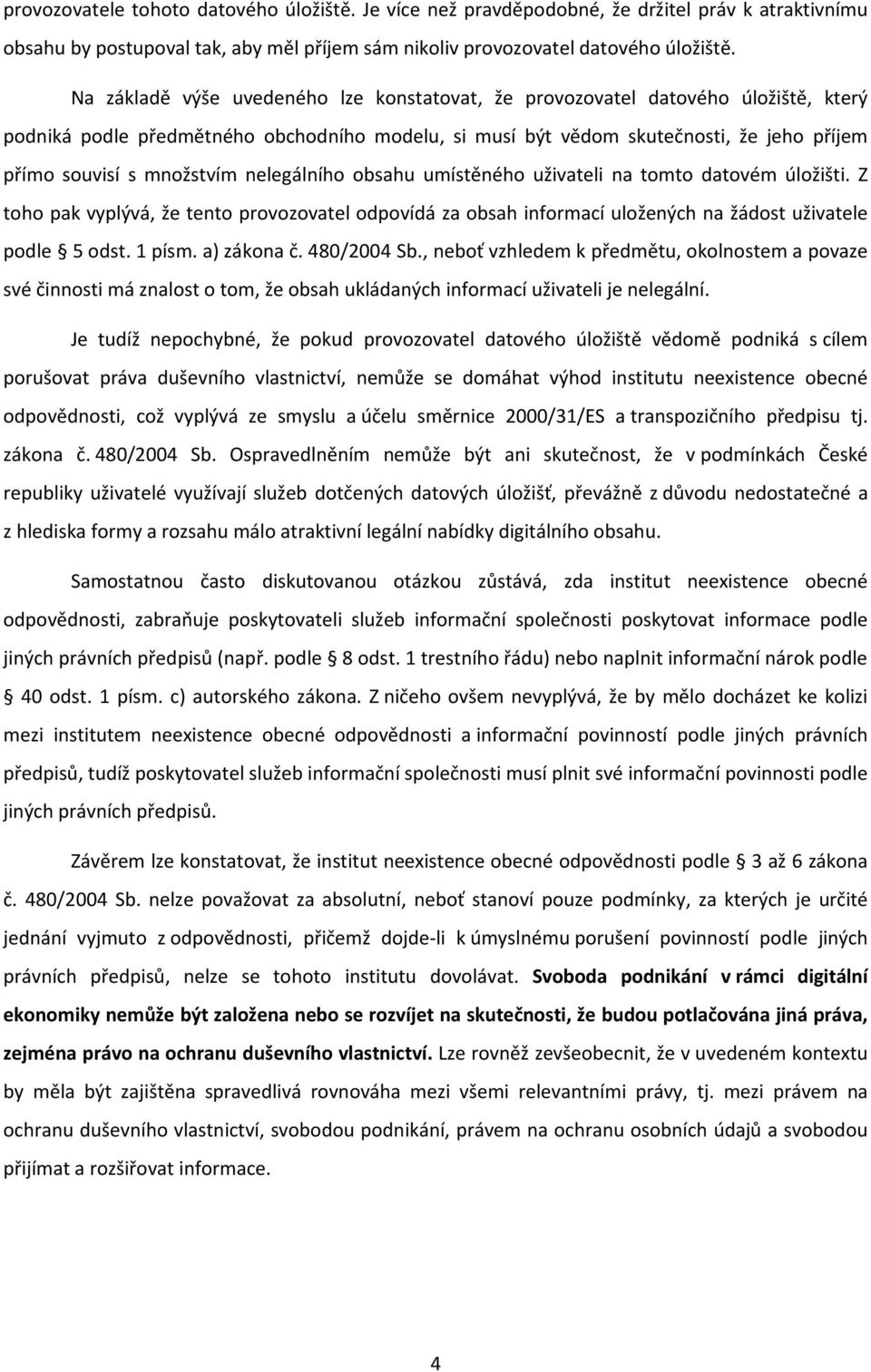 množstvím nelegálního obsahu umístěného uživateli na tomto datovém úložišti. Z toho pak vyplývá, že tento provozovatel odpovídá za obsah informací uložených na žádost uživatele podle 5 odst. 1 písm.