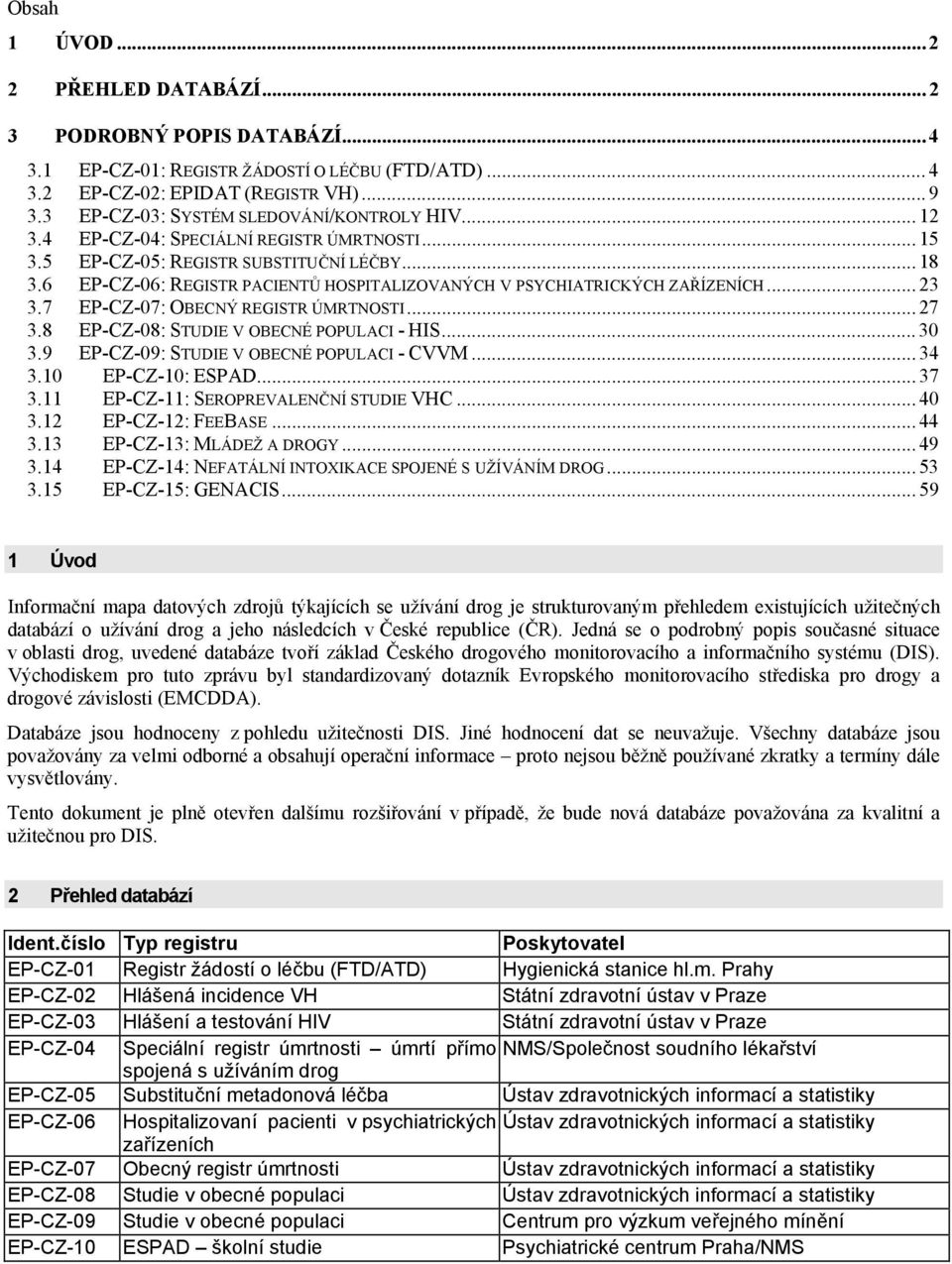 6 EP-CZ-06: REGISTR PACIENTŮ HOSPITALIZOVANÝCH V PSYCHIATRICKÝCH ZAŘÍZENÍCH... 23 3.7 EP-CZ-07: OBECNÝ REGISTR ÚMRTNOSTI... 27 3.8 EP-CZ-08: STUDIE V OBECNÉ POPULACI - HIS... 30 3.