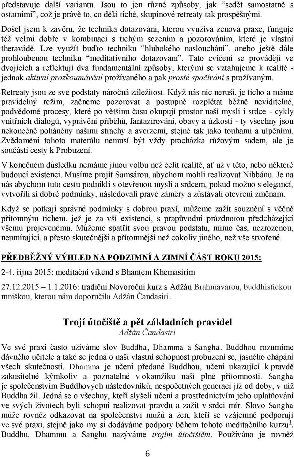 Lze využít buďto techniku hlubokého naslouchání, anebo ještě dále prohloubenou techniku meditativního dotazování.