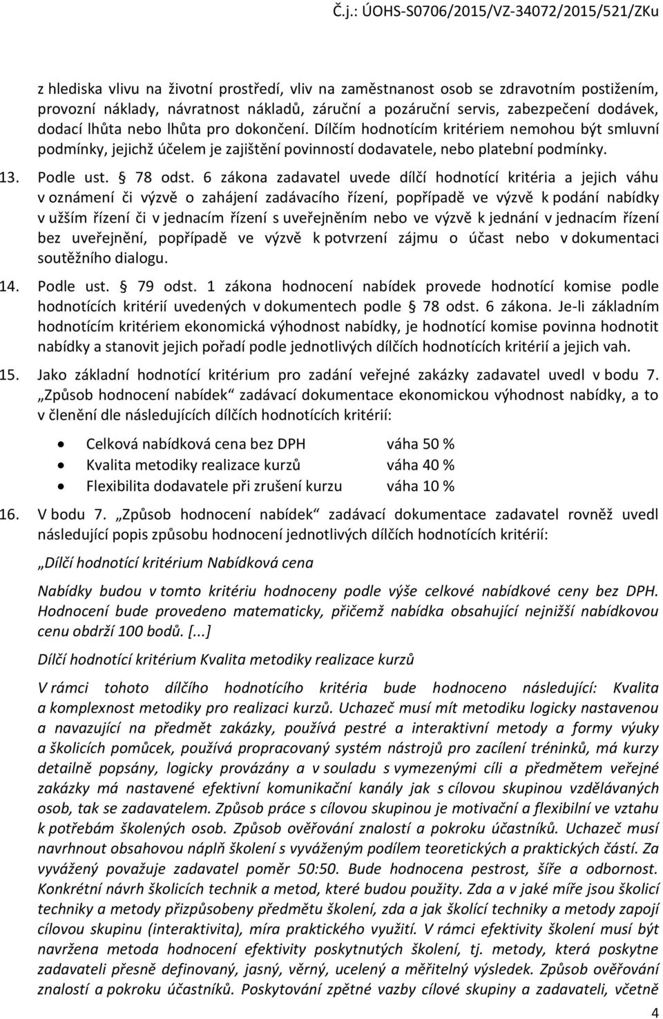 6 zákona zadavatel uvede dílčí hodnotící kritéria a jejich váhu v oznámení či výzvě o zahájení zadávacího řízení, popřípadě ve výzvě k podání nabídky v užším řízení či v jednacím řízení s uveřejněním