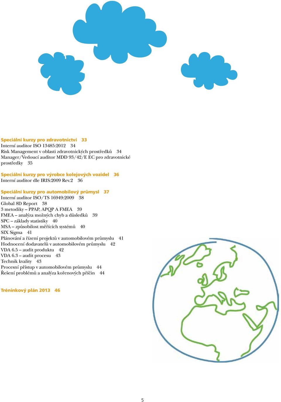 2 36 Speciální kurzy pro automobilový průmysl 37 Interní auditor ISO/TS 16949:2009 38 Global 8D Report 38 3 metodiky PPAP, APQP A FMEA 39 FMEA analýza možných chyb a důsledků 39 SPC základy