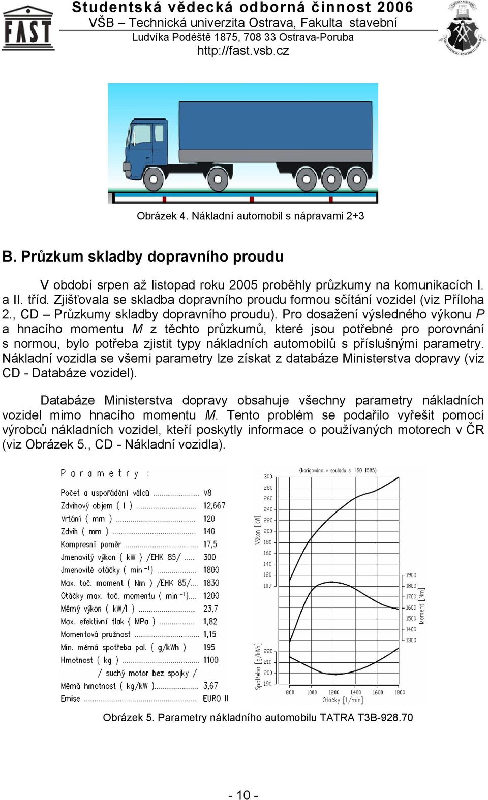 Pro dosažení výsledného výkonu P a hnacího momentu M z těchto průzkumů, které jsou potřebné pro porovnání s normou, bylo potřeba zjistit typy nákladních automobilů s příslušnými parametry.