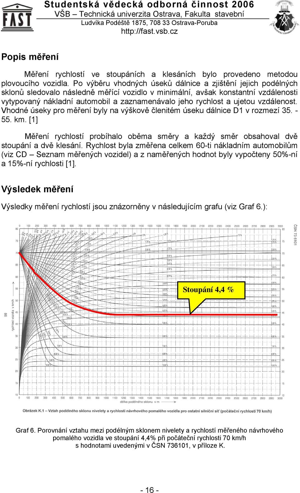 rychlost a ujetou vzdálenost. Vhodné úseky pro měření byly na výškově členitém úseku dálnice D1 v rozmezí 35. - 55. km.