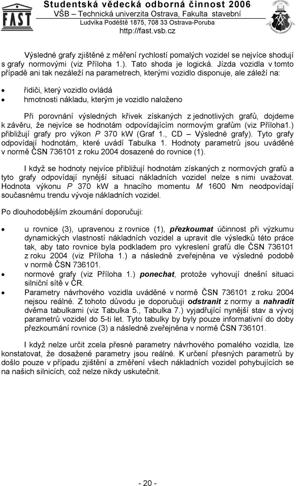 výsledných křivek získaných z jednotlivých grafů, dojdeme k závěru, že nejvíce se hodnotám odpovídajícím normovým grafům (viz Příloha1.) přibližují grafy pro výkon P 370 kw (Graf 1.