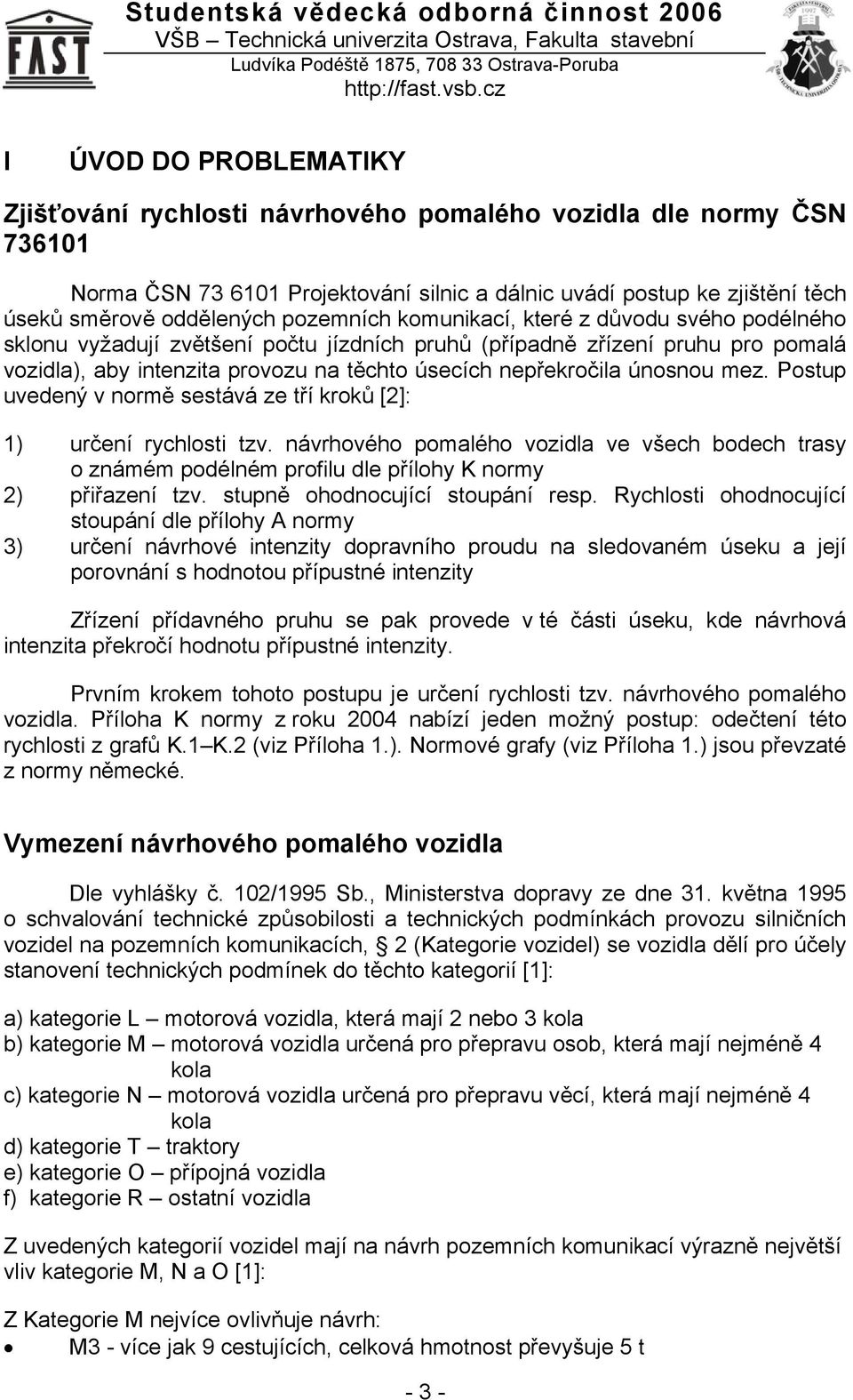 únosnou mez. Postup uvedený v normě sestává ze tří kroků [2]: 1) určení rychlosti tzv. návrhového pomalého vozidla ve všech bodech trasy o známém podélném profilu dle přílohy K normy 2) přiřazení tzv.