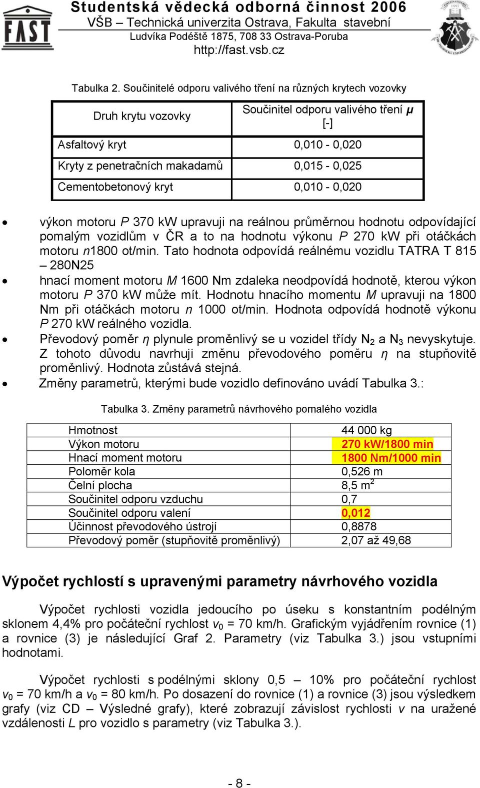 Cementobetonový kryt 0,010-0,020 výkon motoru P 370 kw upravuji na reálnou průměrnou hodnotu odpovídající pomalým vozidlům v ČR a to na hodnotu výkonu P 270 kw při otáčkách motoru n1800 ot/min.