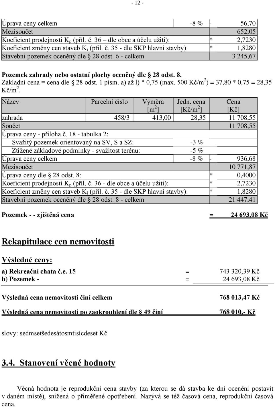 Název Parcelní číslo Výměra [m 2 ] Jedn. cena [Kč/m 2 ] Cena [Kč] zahrada 458/3 413,00 28,35 11 708,55 Součet 11 708,55 Úprava ceny - příloha č.