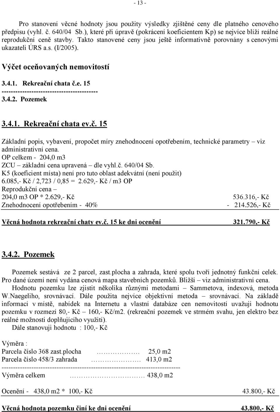 Výčet oceňovaných nemovitostí 3.4.1. Rekreační chata č.e. 15 ------------------------------------------ 3.4.2. Pozemek 3.4.1. Rekreační chata ev.č. 15 Základní popis, vybavení, propočet míry znehodnocení opotřebením, technické parametry viz administrativní cena.