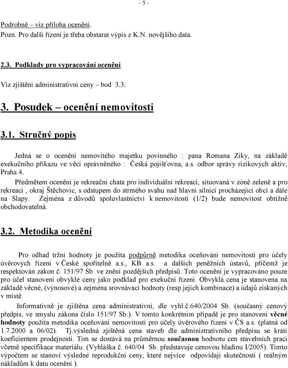 Předmětem ocenění je rekreační chata pro individuální rekreaci, situovaná v zóně zeleně a pro rekreaci, okraj Štěchovic, s odstupem do strmého svahu nad hlavní silnicí procházející obcí a dále na