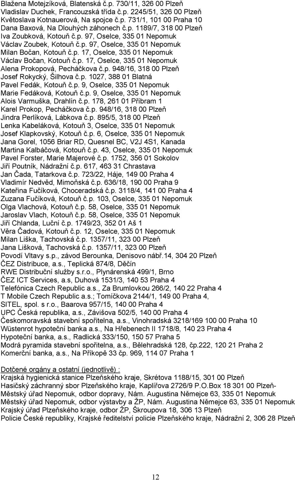 p. 17, Oselce, 335 01 Nepomuk Alena Prokopová, Pecháčkova č.p. 948/16, 318 00 Plzeň Josef Rokycký, Šilhova č.p. 1027, 388 01 Blatná Pavel Fedák, Kotouň č.p. 9, Oselce, 335 01 Nepomuk Marie Fedáková, Kotouň č.