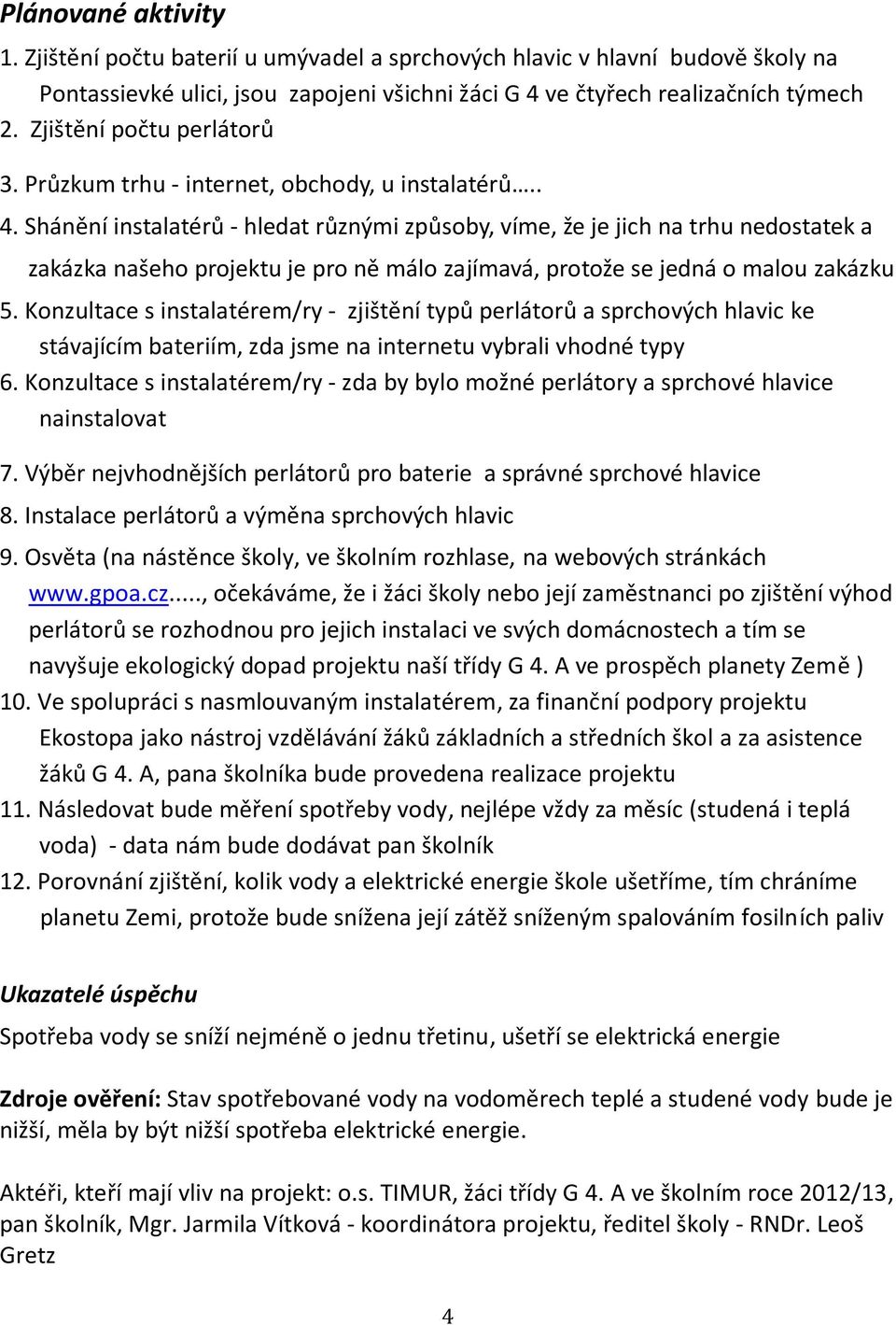 Shánění instalatérů - hledat různými způsoby, víme, že je jich na trhu nedostatek a zakázka našeho projektu je pro ně málo zajímavá, protože se jedná o malou zakázku 5.