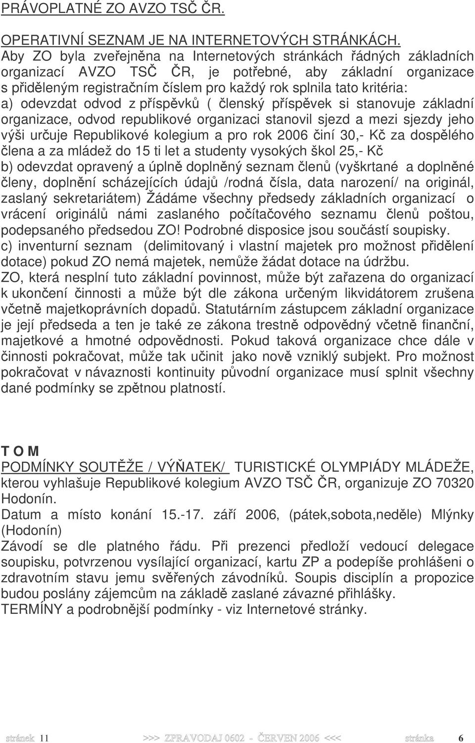 a) odevzdat odvod z příspěvků ( členský příspěvek si stanovuje základní organizace, odvod republikové organizaci stanovil sjezd a mezi sjezdy jeho výši určuje Republikové kolegium a pro rok 2006 činí